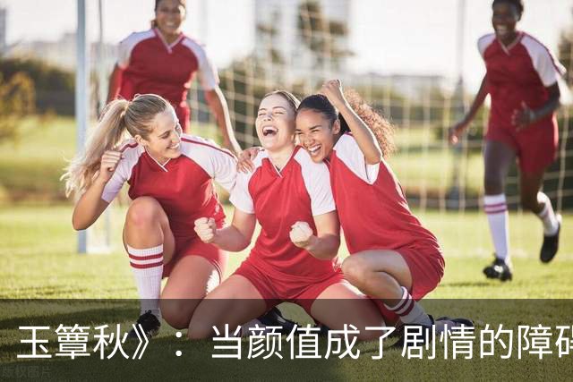 玉簟秋》：当颜值成了剧情的障碍