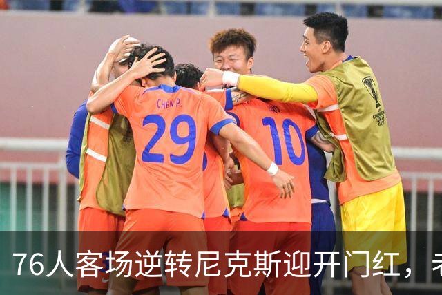 76人客场逆转尼克斯迎开门红，老詹转型助力新星崛起
